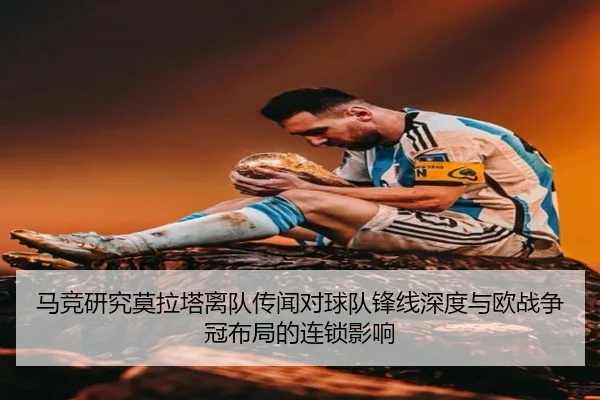马竞研究莫拉塔离队传闻对球队锋线深度与欧战争冠布局的连锁影响