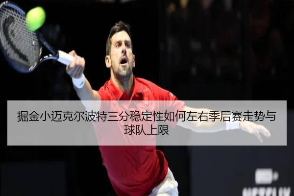 掘金小迈克尔波特三分稳定性如何左右季后赛走势与球队上限