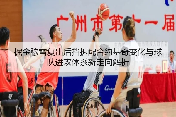 掘金穆雷复出后挡拆配合约基奇变化与球队进攻体系新走向解析