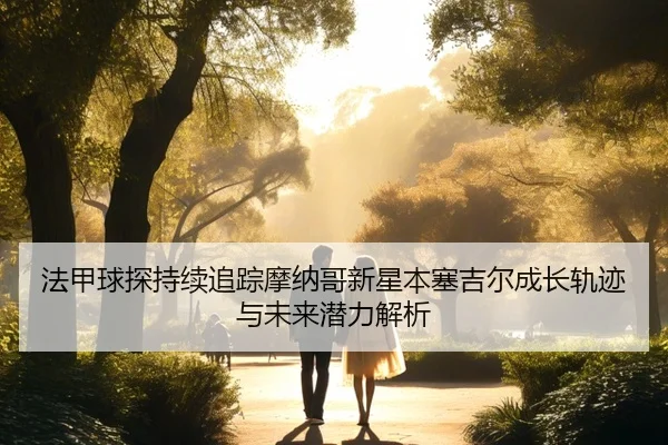 法甲球探持续追踪摩纳哥新星本塞吉尔成长轨迹与未来潜力解析