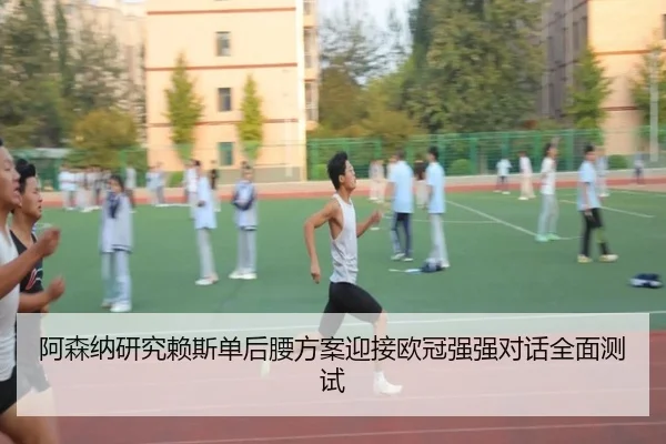 阿森纳研究赖斯单后腰方案迎接欧冠强强对话全面测试